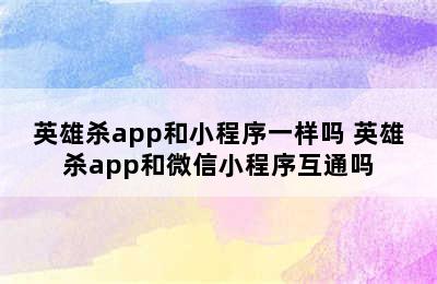 英雄杀app和小程序一样吗 英雄杀app和微信小程序互通吗